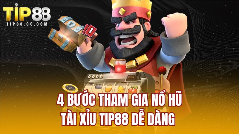 4 bước tham gia nổ hũ tài xỉu TIP88 dễ dàng