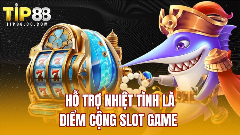 Hỗ trợ nhiệt tình là điểm cộng slot game