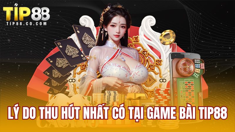 Lý do thu hút nhất có tại game bài TIP88
