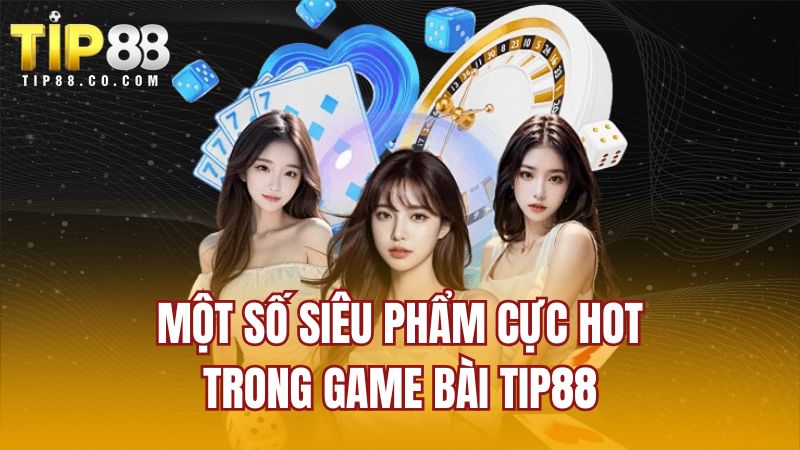 Một số siêu phẩm cực hot trong game bài TIP88