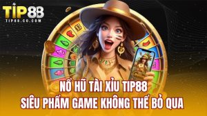 Nổ Hũ Tài Xỉu TIP88 - Siêu Phẩm Game Không Thể Bỏ Qua