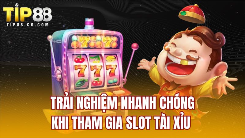Trải nghiệm nhanh chóng khi tham gia slot tài xỉu